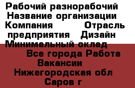 Рабочий-разнорабочий › Название организации ­ Компания BRAVO › Отрасль предприятия ­ Дизайн › Минимальный оклад ­ 27 000 - Все города Работа » Вакансии   . Нижегородская обл.,Саров г.